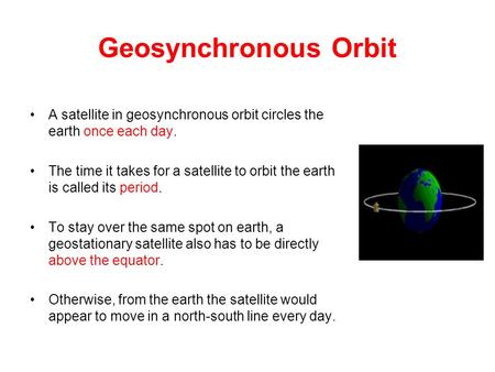 Geosynchronous Orbit A satellite in geosynchronous orbit circles the earth once each day. The time it takes for a satellite to orbit the earth is called.