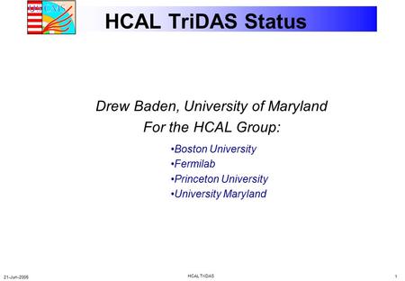 21-Jun-2005 HCAL TriDAS 1 HCAL TriDAS Status Drew Baden, University of Maryland For the HCAL Group: Boston University Fermilab Princeton University University.