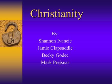 Christianity By: Shannon Ivancic Jamie Clapsaddle Becky Godec Mark Prejsnar.