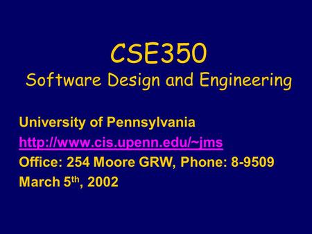 CSE350 Software Design and Engineering University of Pennsylvania  Office: 254 Moore GRW, Phone: 8-9509 March 5 th, 2002.