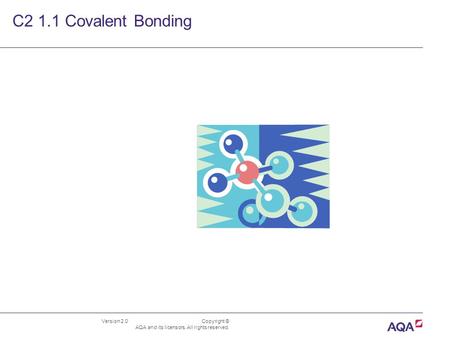 Version 2.0 Copyright © AQA and its licensors. All rights reserved. C2 1.1 Covalent Bonding.