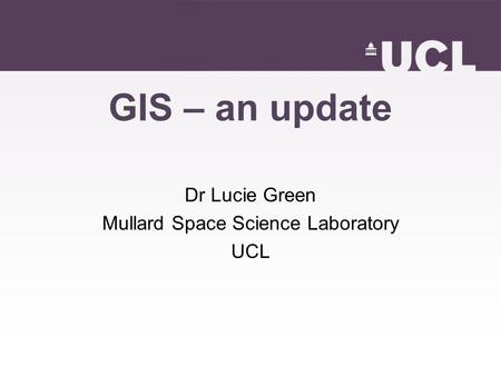 GIS – an update Dr Lucie Green Mullard Space Science Laboratory UCL.