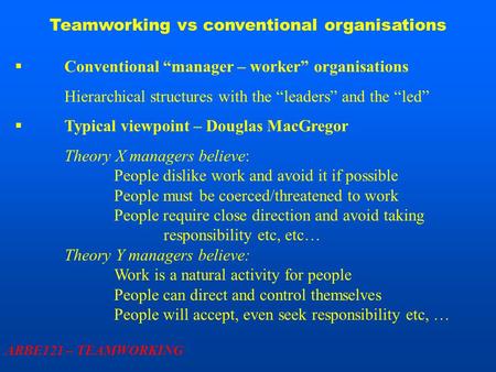 Teamworking vs conventional organisations ARBE121 – TEAMWORKING  Conventional “manager – worker” organisations Hierarchical structures with the “leaders”