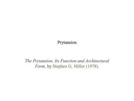 Prytaneion The Prytaneion. Its Function and Architectural Form, by Stephen G. Miller (1978).