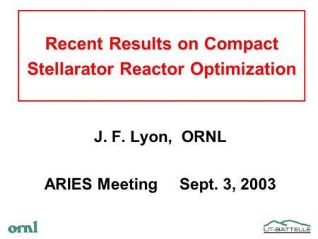 Recent Results on Compact Stellarator Reactor Optimization J. F. Lyon, ORNL ARIES Meeting Sept. 3, 2003.