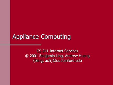 Appliance Computing CS 241 Internet Services © 2001 Benjamin Ling, Andrew Huang {bling,