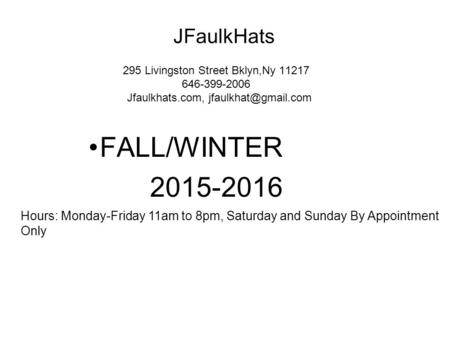 295 Livingston Street Bklyn,Ny 11217 646-399-2006 Jfaulkhats.com, FALL/WINTER 2015-2016 Hours: Monday-Friday 11am to 8pm, Saturday.