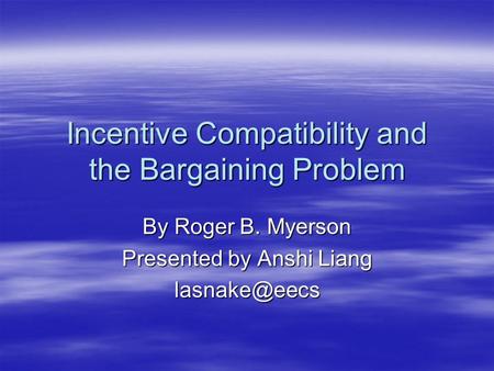 Incentive Compatibility and the Bargaining Problem By Roger B. Myerson Presented by Anshi Liang