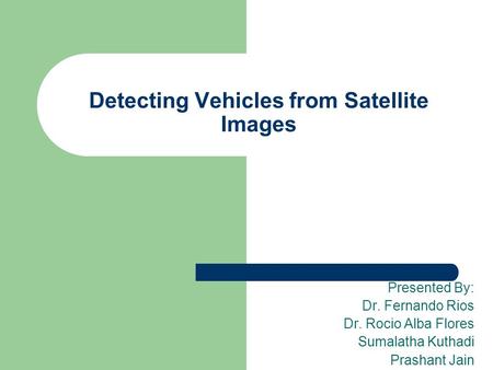 Detecting Vehicles from Satellite Images Presented By: Dr. Fernando Rios Dr. Rocio Alba Flores Sumalatha Kuthadi Prashant Jain.