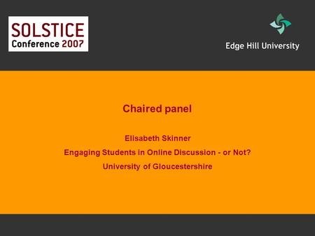 Chaired panel Elisabeth Skinner Engaging Students in Online Discussion - or Not? University of Gloucestershire.