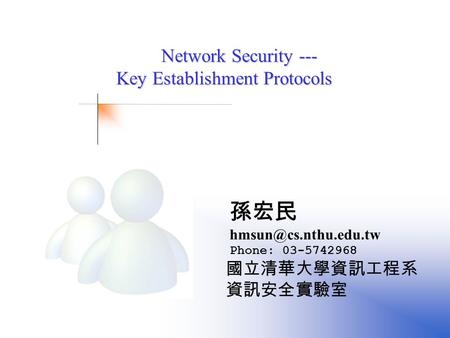 國立清華大學資訊工程系 資訊安全實驗室 孫宏民 Phone: 03-5742968 Network Security --- Network Security --- Key Establishment Protocols.