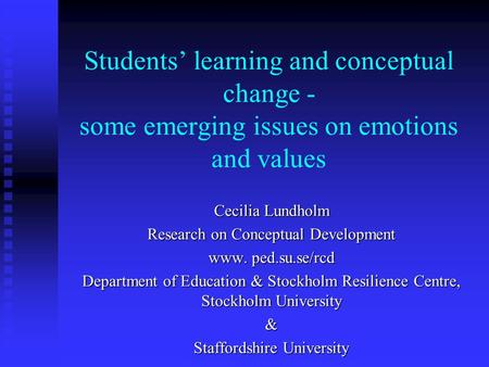 Students’ learning and conceptual change - some emerging issues on emotions and values Cecilia Lundholm Research on Conceptual Development www. ped.su.se/rcd.