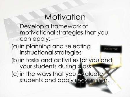 Motivation Develop a framework of motivational strategies that you can apply: (a)in planning and selecting instructional strategies (b)in tasks and activities.