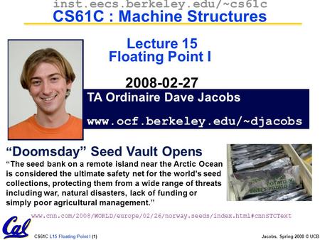 CS61C L15 Floating Point I (1) Jacobs, Spring 2008 © UCB TA Ordinaire Dave Jacobs www.ocf.berkeley.edu/~djacobs inst.eecs.berkeley.edu/~cs61c CS61C : Machine.