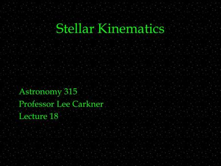 Stellar Kinematics Astronomy 315 Professor Lee Carkner Lecture 18.