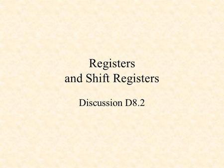 Registers and Shift Registers Discussion D8.2. D Flip-Flop 0 0 1 1 1 0 X 0 Q 0 ~Q 0 D CLK Q ~Q D gets latched to Q on the rising edge of the clock. Positive.