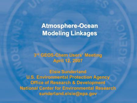 3 rd GEOS-Chem Users’ Meeting April 12, 2007 Elsie Sunderland U.S. Environmental Protection Agency Office of Research & Development National Center for.