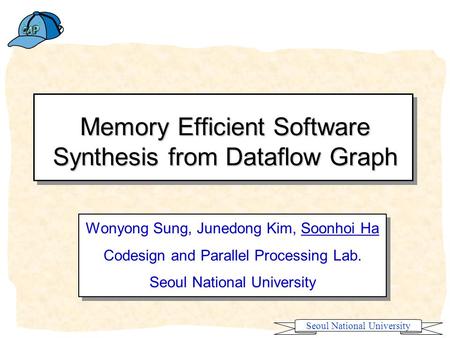 Seoul National University Memory Efficient Software Synthesis from Dataflow Graph Wonyong Sung, Junedong Kim, Soonhoi Ha Codesign and Parallel Processing.