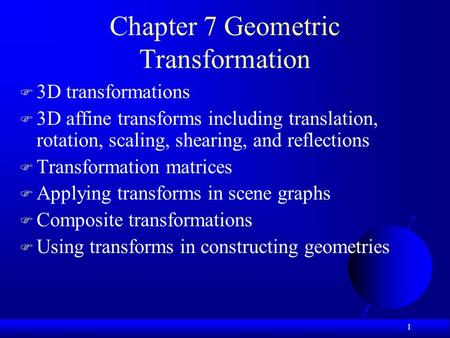 1 Chapter 7 Geometric Transformation  3D transformations  3D affine transforms including translation, rotation, scaling, shearing, and reflections 