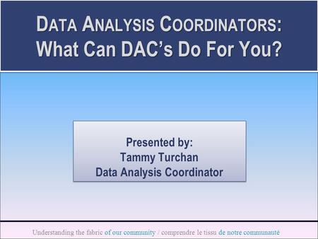 Understanding the fabric of our community / comprendre le tissu de notre communauté D ATA A NALYSIS C OORDINATORS : What Can DAC’s Do For You? Presented.