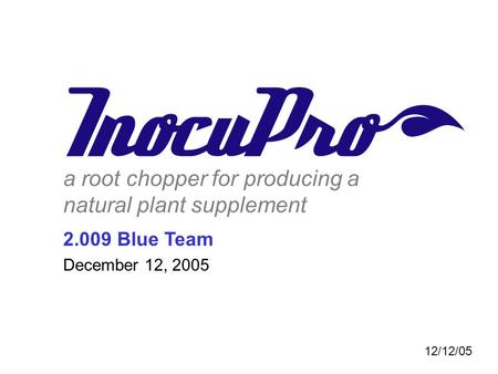 A root chopper for producing a natural plant supplement 2.009 Blue Team December 12, 2005 12/12/05.