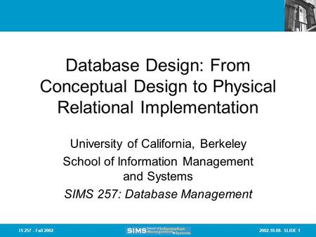 2002.10.08- SLIDE 1IS 257 - Fall 2002 Database Design: From Conceptual Design to Physical Relational Implementation University of California, Berkeley.