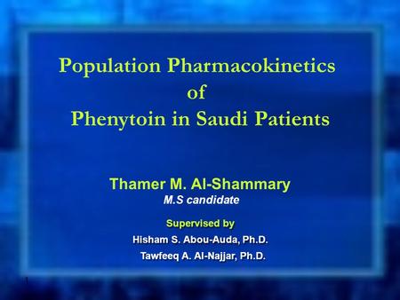 1 Population Pharmacokinetics of Phenytoin in Saudi Patients Thamer M. Al-Shammary M.S candidate Supervised by Hisham S. Abou-Auda, Ph.D. Tawfeeq A. Al-Najjar,