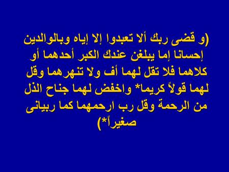 ( و قضى ربك ألا تعبدوا إلا إياه وبالوالدين إحسانا إما يبلغن عندك الكبر أحدهما أو كلاهما فلا تقل لهما أف ولا تنهرهما وقل لهما قولاً كريما * واخفض لهما.