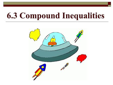 6.3 Compound Inequalities. Learning Goal for Focus 2 (HS.A-CED.A.1, 2 & 3, HS.A-REI.A.1, HS.A-REI.B.3): The student will create equations from multiple.