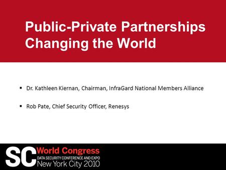 Public-Private Partnerships Changing the World  Dr. Kathleen Kiernan, Chairman, InfraGard National Members Alliance  Rob Pate, Chief Security Officer,