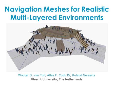 Navigation Meshes for Realistic Multi-Layered Environments Wouter G. van Toll, Atlas F. Cook IV, Roland Geraerts Utrecht University, The Netherlands.