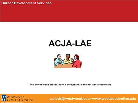 Career Development Services ACJA-LAE The content of this presentation is the speaker’s and not Westwood Online.