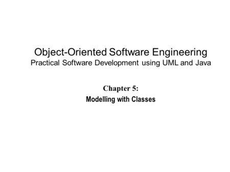 Object-Oriented Software Engineering Practical Software Development using UML and Java Chapter 5: Modelling with Classes.