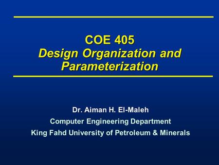 COE 405 Design Organization and Parameterization Dr. Aiman H. El-Maleh Computer Engineering Department King Fahd University of Petroleum & Minerals Dr.