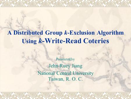 A Distributed Group k-Exclusion Algorithm Using k-Write-Read Coteries Presented by Jehn-Ruey Jiang National Central University Taiwan, R. O. C.