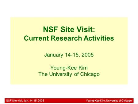 NSF Site visit, Jan. 14-15, 2005 Young-Kee Kim, University of Chicago NSF Site Visit: Current Research Activities January 14-15, 2005 Young-Kee Kim The.