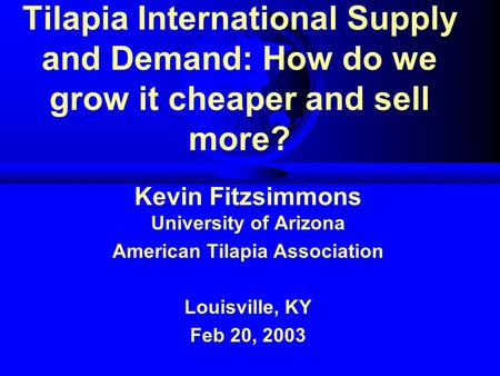 Tilapia International Supply and Demand: How do we grow it cheaper and sell more? Kevin Fitzsimmons University of Arizona American Tilapia Association.