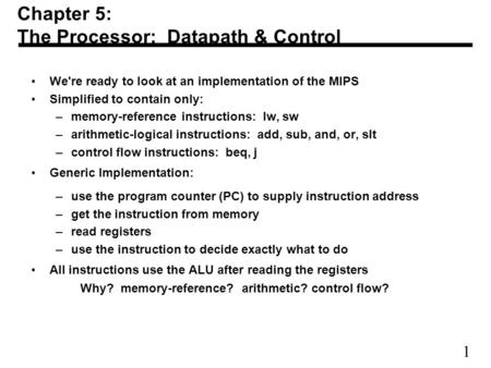 1 We're ready to look at an implementation of the MIPS Simplified to contain only: –memory-reference instructions: lw, sw –arithmetic-logical instructions: