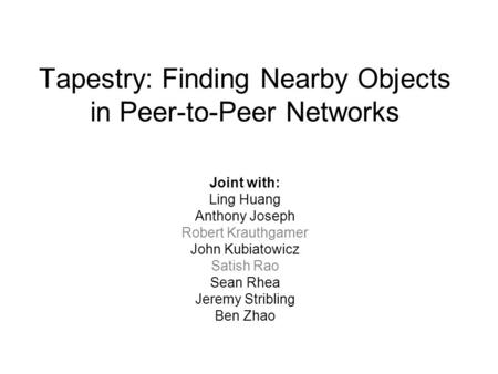 Tapestry: Finding Nearby Objects in Peer-to-Peer Networks Joint with: Ling Huang Anthony Joseph Robert Krauthgamer John Kubiatowicz Satish Rao Sean Rhea.