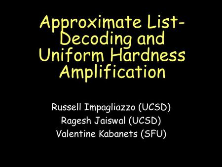 Approximate List- Decoding and Uniform Hardness Amplification Russell Impagliazzo (UCSD) Ragesh Jaiswal (UCSD) Valentine Kabanets (SFU)