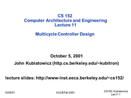 CS152 / Kubiatowicz Lec11.1 10/05/01©UCB Fall 2001 CS 152 Computer Architecture and Engineering Lecture 11 Multicycle Controller Design October 5, 2001.