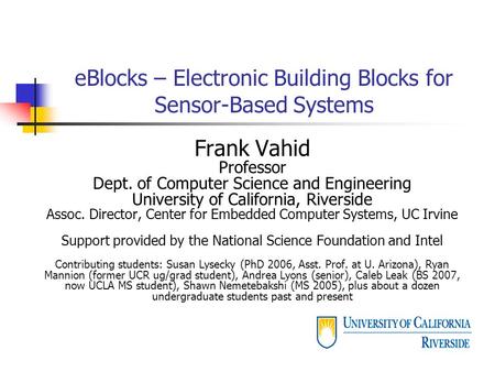 EBlocks – Electronic Building Blocks for Sensor-Based Systems Frank Vahid Professor Dept. of Computer Science and Engineering University of California,