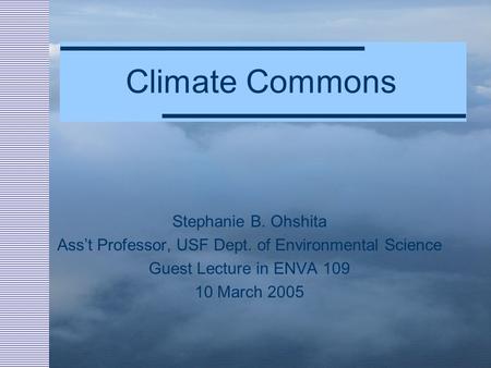 Climate Commons Stephanie B. Ohshita Ass’t Professor, USF Dept. of Environmental Science Guest Lecture in ENVA 109 10 March 2005.