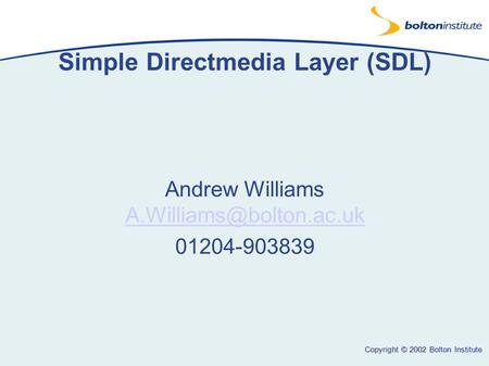 Copyright © 2002 Bolton Institute Simple Directmedia Layer (SDL) Andrew Williams  01204-903839.