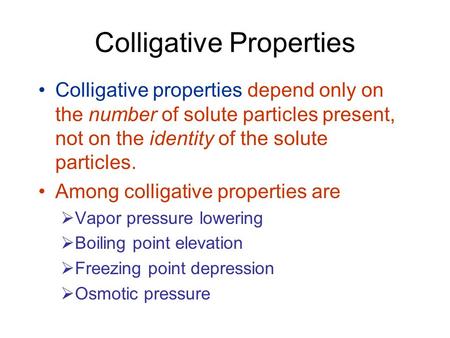 Colligative Properties Colligative properties depend only on the number of solute particles present, not on the identity of the solute particles. Among.