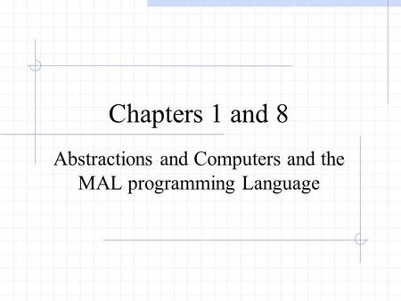 Chapters 1 and 8 Abstractions and Computers and the MAL programming Language.