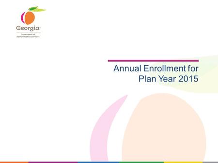 Annual Enrollment for Plan Year 2015. Session Purpose Topics to Discuss Annual Enrollment Dates Plan Design/Premium Changes for AE 2015 GaBreeze AE Communications.