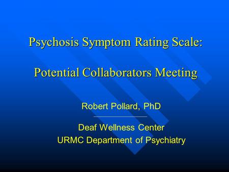 Psychosis Symptom Rating Scale: Potential Collaborators Meeting Robert Pollard, PhD Deaf Wellness Center URMC Department of Psychiatry.