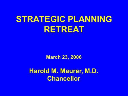 STRATEGIC PLANNING RETREAT March 23, 2006 Harold M. Maurer, M.D. Chancellor.