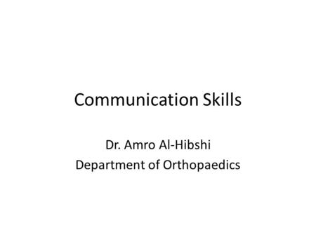 Communication Skills Dr. Amro Al-Hibshi Department of Orthopaedics.